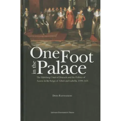One Foot in the Palace: The Habsburg Court of Brussels and the Politics of Access in the Reign of Albert and Isabella, 1598-1621