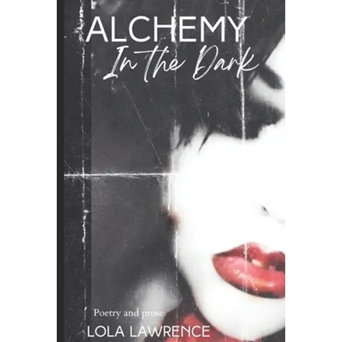 Alchemy in the Dark: Poetry and prose by Lola Lawrence