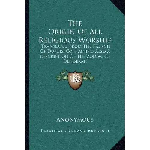 The Origin of All Religious Worship: Translated from the French of Dupuis; Containing Also a Description of the Zodiac of Denderah