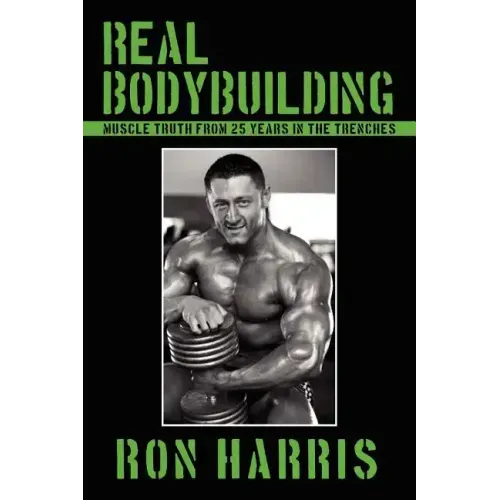 Real Bodybuilding: Muscle Truth from 25 Years in the Trenches