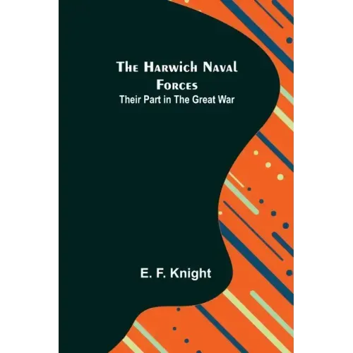 The Harwich Naval Forces: Their Part in the Great War