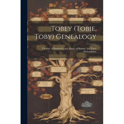 Tobey (Tobie, Toby) Genealogy: Thomas, of Sandwich, and James, of Kittery, and Their Descendants,
