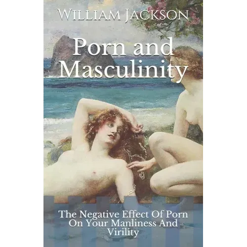 Porn and Masculinity: The Negative Effect Of Porn On Your Manliness And Virility