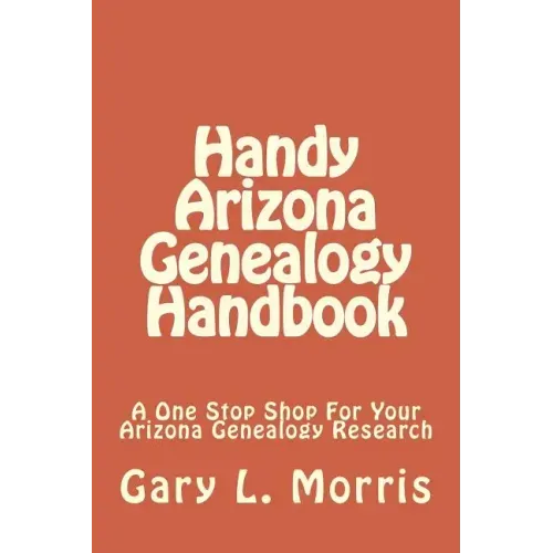 Handy Arizona Genealogy Handbook: A One Stop Shop For Your Arizona Genealogy Research