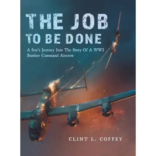 The Job To Be Done: A Son's Journey Into The Story Of A WW2 Bomber Command Aircrew