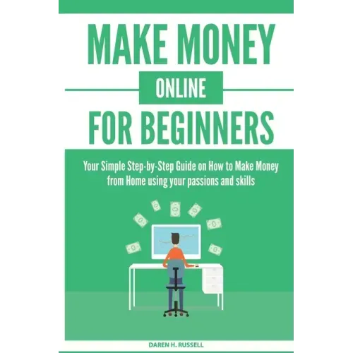 Make Money Online for Beginners: Your Simple Step-by-Step Guide on How to Make Money from Home using your passions and skills