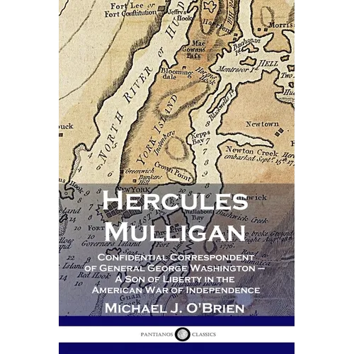 Hercules Mulligan: Confidential Correspondent of General George Washington - A Son of Liberty in the American War of Independence
