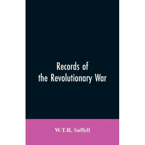 Records of the Revolutionary War: Containing the Military and Financial Correspondence of Distinguished Officers: Names of the Officers and Privates o