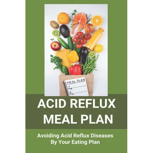 Acid Reflux Meal Plan: Avoiding Acid Reflux Diseases By Your Eating Plan: Top Rated Acid Reflux Cookbook