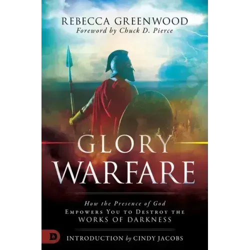 Glory Warfare: How the Presence of God Empowers You to Destroy the Works of Darkness