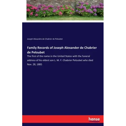 Family Records of Joseph Alexander de Chabrier de Peloubet: The first of the name in the United States with the funeral address of his eldest son L. M