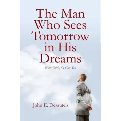 The Man Who Sees Tomorrow in His Dreams: With Faith, So Can You