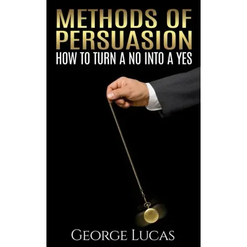 Methods of Persuasion: How to Turn a No into a Yes