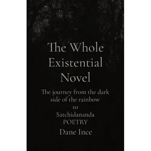 The Whole Existential Novel: The journey from the dark side of the rainbow to Satchidananda POETRY