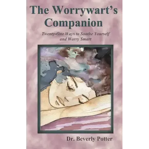 The Worrywart's Companion: Twenty-One Ways to Soothe Yourself and Worry Smart