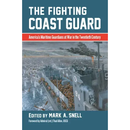The Fighting Coast Guard: America's Maritime Guardians at War in the Twentieth Century, with Foreword by Admiral Thad Allen, USCG (Ret.)