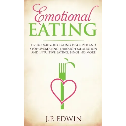 Emotional Eating: Overcome Your Eating Disorder and Stop Overeating Through Meditation and Intuitive Eating, Binge No More