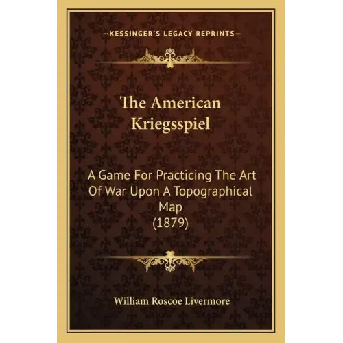 The American Kriegsspiel: A Game For Practicing The Art Of War Upon A Topographical Map (1879)