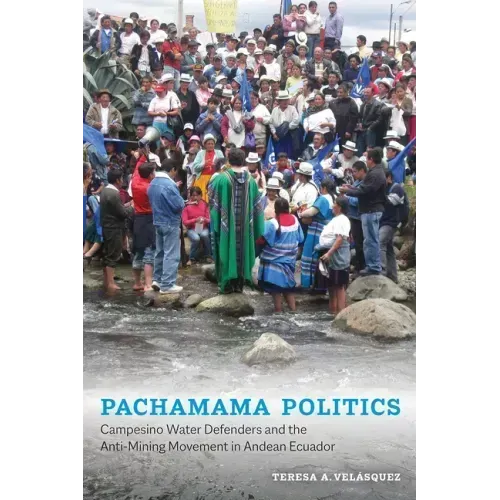 Pachamama Politics: Campesino Water Defenders and the Anti-Mining Movement in Andean Ecuador