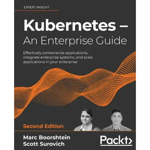 Kubernetes - An Enterprise Guide - Second Edition: Effectively containerize applications, integrate enterprise systems, and scale applications in your