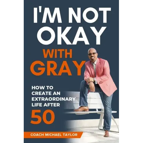 I'm Not Okay With Gray: How To Create An Extraordinary Life After 50