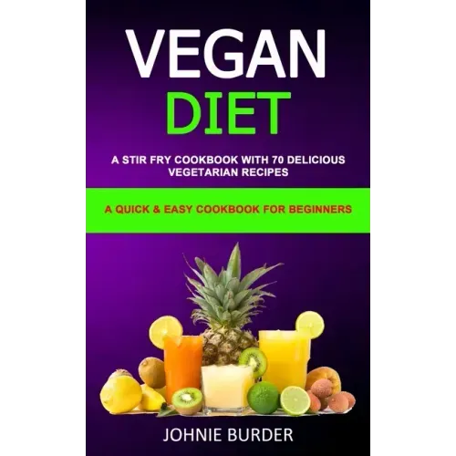 Vegan Diet Cookbook: A Stir Fry Cookbook with 70 Delicious Vegetarian Recipes (A Quick & Easy cookbook for beginners)