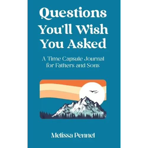 Questions You'll Wish You Asked: A Time Capsule Journal for Fathers and Sons