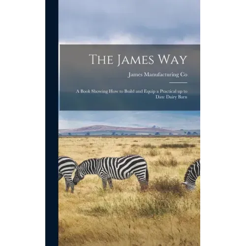 The James Way: a Book Showing How to Build and Equip a Practical up to Date Dairy Barn
