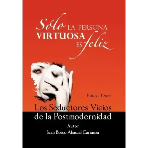 Solo La Persona Virtuosa Es Feliz: Los Seductores Vicios de La Postmodernidad