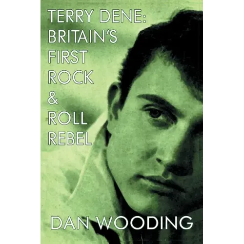 Terry Dene: Britain's First Rock and Roll Rebel