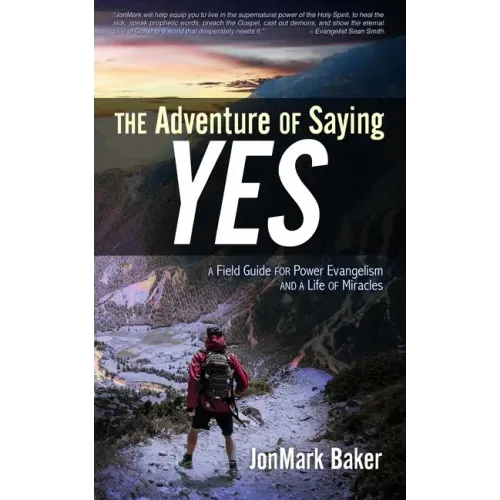 The Adventure of Saying YES: A Field Guide for Power Evangelism and a Life of Miracles