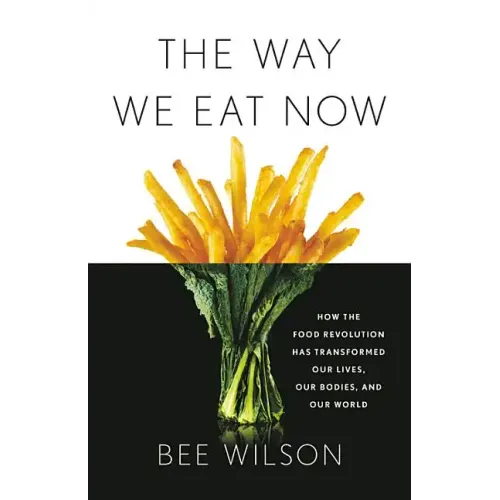 The Way We Eat Now: How the Food Revolution Has Transformed Our Lives, Our Bodies, and Our World