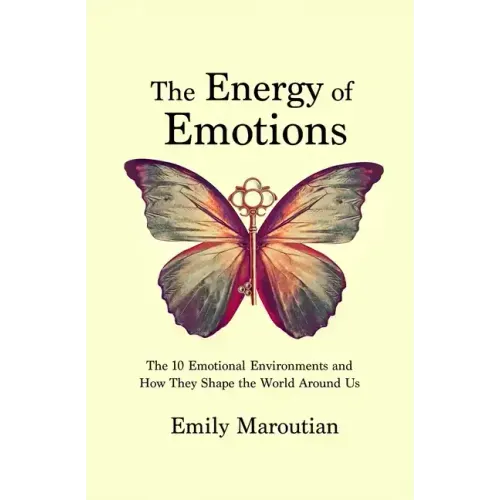 The Energy of Emotions: The 10 Emotional Environments and How They Shape The World Around Us