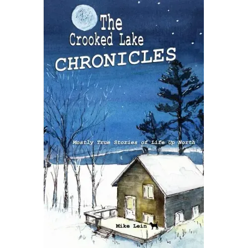 The Crooked Lake Chronicles: Mostly True Stories of Life Up North