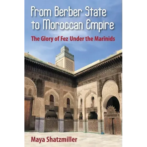 From Berber State to Moroccan Empire: The Glory of Fez Under the Marinids