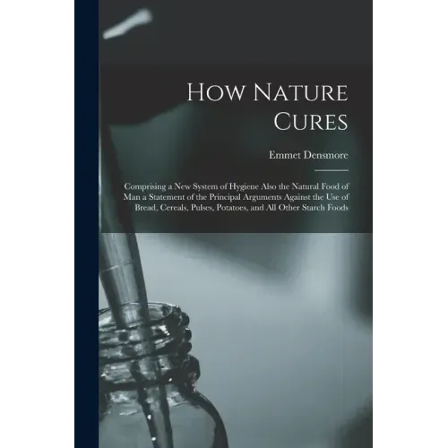 How Nature Cures [electronic Resource]: Comprising a New System of Hygiene Also the Natural Food of Man a Statement of the Principal Arguments Against