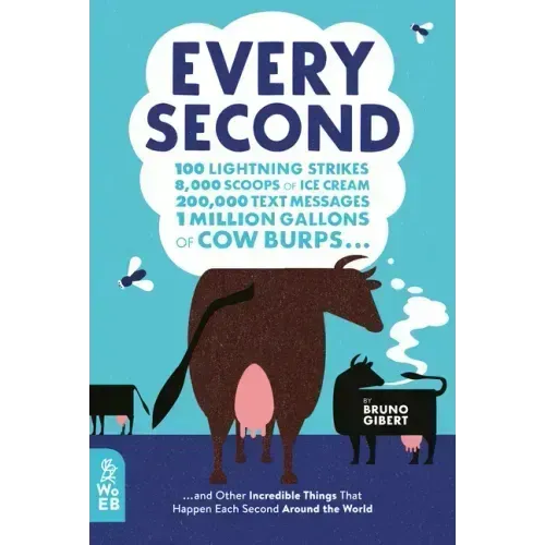 Every Second: 100 Lightning Strikes, 8,000 Scoops of Ice Cream, 200,000 Text Messages, 1 Million Gallons of Cow Burps ... and Other