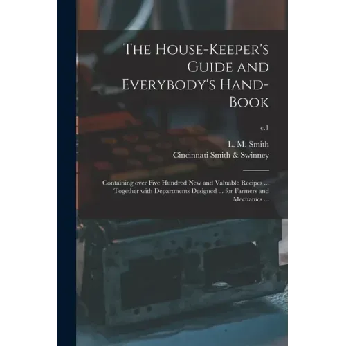 The House-keeper's Guide and Everybody's Hand-book: Containing Over Five Hundred New and Valuable Recipes ... Together With Departments Designed ... f