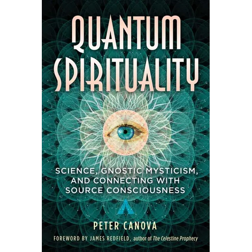 Quantum Spirituality: Science, Gnostic Mysticism, and Connecting with Source Consciousness
