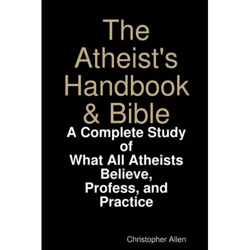 The Atheist's Handbook & Bible: A Complete Study of What All Atheists Believe, Profess, and Practice