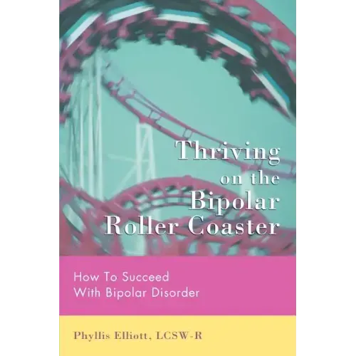 Thriving on the Bipolar Roller Coaster: How To Suceed With Bipolar Disorder