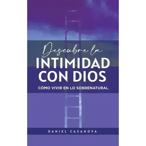 Descubre La Intimidad Con Dios: Cómo Vivir En Lo Sobrenatural