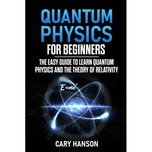 Quantum Physics for Beginners: The Easy Guide to Learn Quantum Physics and the Theory of Relativity