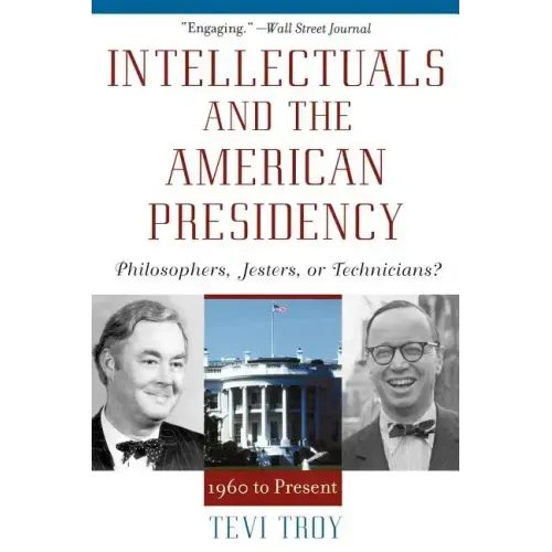 Intellectuals and the American Presidency: Philosophers, Jesters, or Technicians?