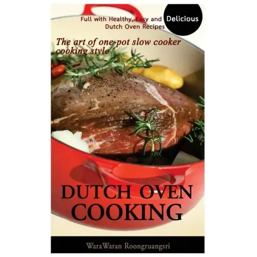 Dutch Oven Cooking: Full with Healthy, Easy and Delicious Dutch Oven Recipes, the Art of One-Pot Slow Cooker Cooking Style