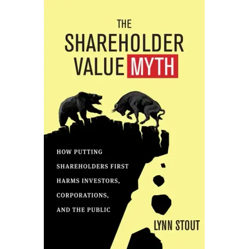 The Shareholder Value Myth: How Putting Shareholders First Harms Investors, Corporations, and the Public