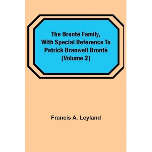 The Brontë Family, with special reference to Patrick Branwell Brontë (Volume 2)