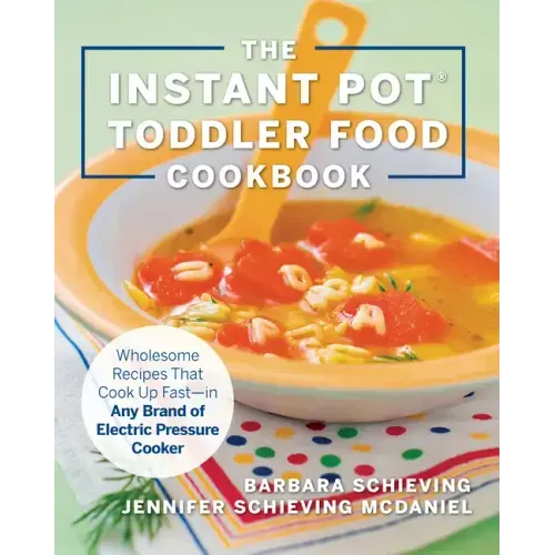 Instant Pot Toddler Food Cookbook: Wholesome Recipes That Cook Up Fast--In Any Brand of Electric Pressure Cooker