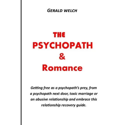 The Psychopath and Romance: Getting free as a psychopath's prey, from a psychopath next door, toxic marriage or an abusive relationship and embrac