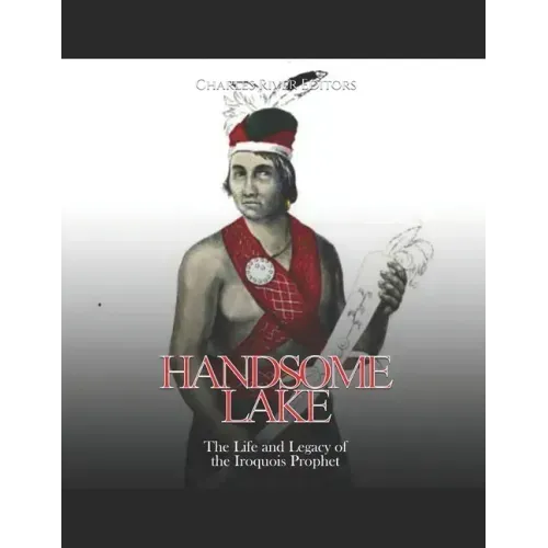 Handsome Lake: The Life and Legacy of the Iroquois Prophet